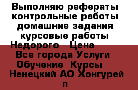 Выполняю рефераты, контрольные работы, домашние задания, курсовые работы. Недорого › Цена ­ 500 - Все города Услуги » Обучение. Курсы   . Ненецкий АО,Хонгурей п.